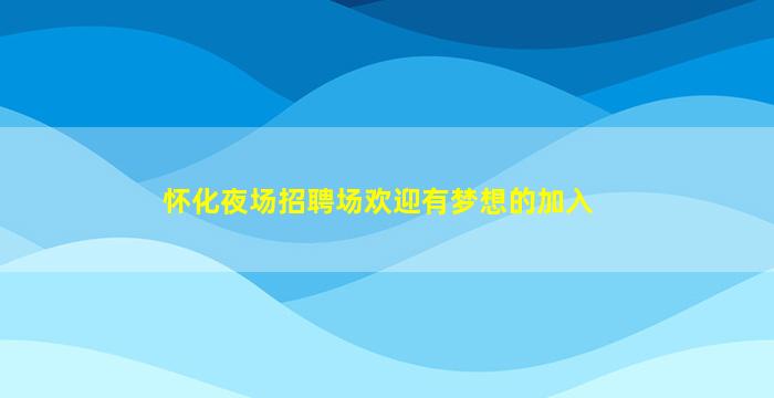 怀化夜场招聘场欢迎有梦想的加入